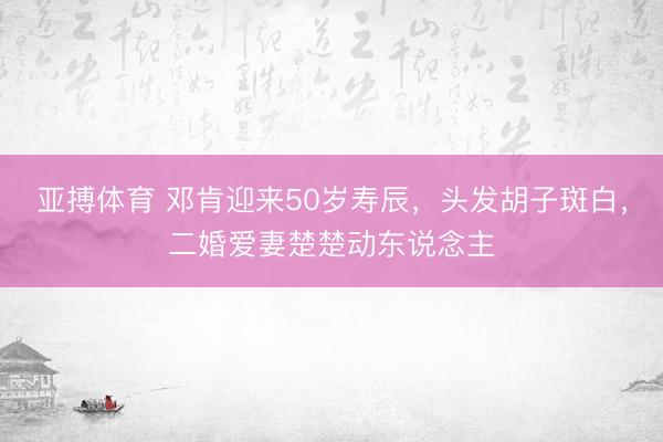 亚搏体育 邓肯迎来50岁寿辰，头发胡子斑白，二婚爱妻楚楚动东说念主