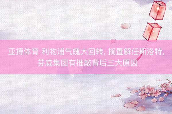 亚搏体育 利物浦气魄大回转, 搁置解任斯洛特, 芬威集团有推敲背后三大原因