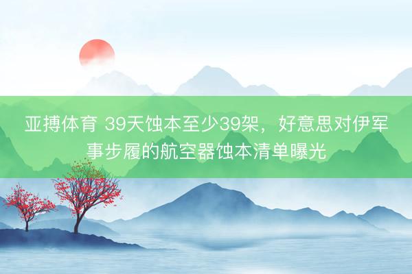 亚搏体育 39天蚀本至少39架，好意思对伊军事步履的航空器蚀本清单曝光