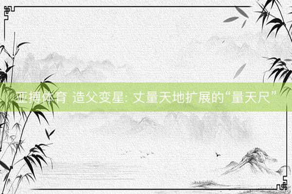 亚搏体育 造父变星: 丈量天地扩展的“量天尺”