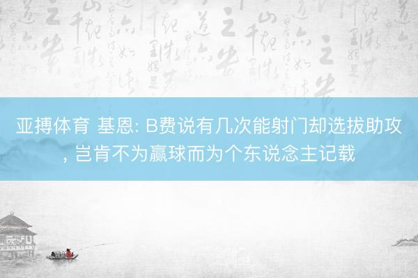 亚搏体育 基恩: B费说有几次能射门却选拔助攻， 岂肯不为赢球而为个东说念主记载