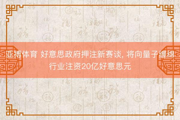 亚搏体育 好意思政府押注新赛谈， 将向量子缠绵行业注资20亿好意思元