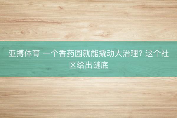 亚搏体育 一个香药园就能撬动大治理? 这个社区给出谜底
