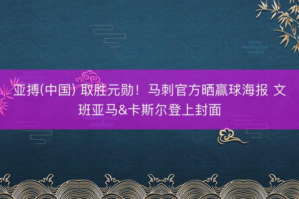 亚搏(中国) 取胜元勋！马刺官方晒赢球海报 文班亚马&卡斯尔登上封面