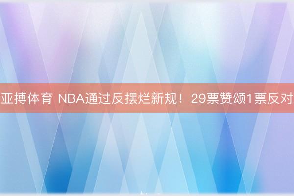 亚搏体育 NBA通过反摆烂新规！29票赞颂1票反对