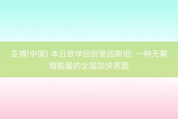 亚搏(中国) 本日放学回到爱因斯坦: 一种无需暗能量的全国加快表面