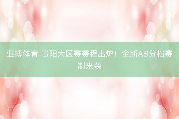 亚搏体育 贵阳大区赛赛程出炉！全新AB分档赛制来袭
