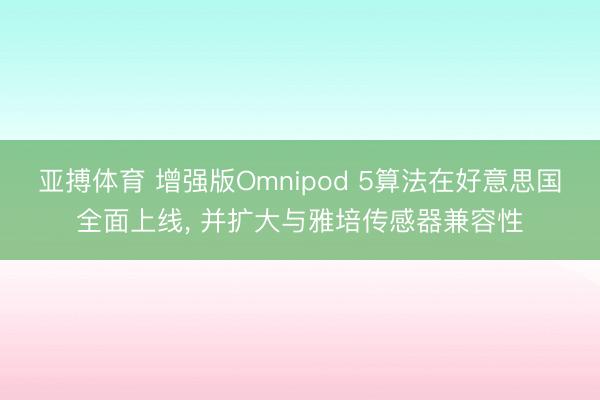 亚搏体育 增强版Omnipod 5算法在好意思国全面上线， 并扩大与雅培传感器兼容性