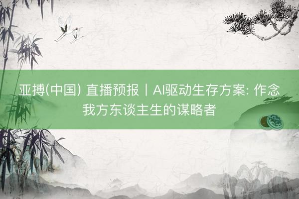 亚搏(中国) 直播预报丨AI驱动生存方案: 作念我方东谈主生的谋略者