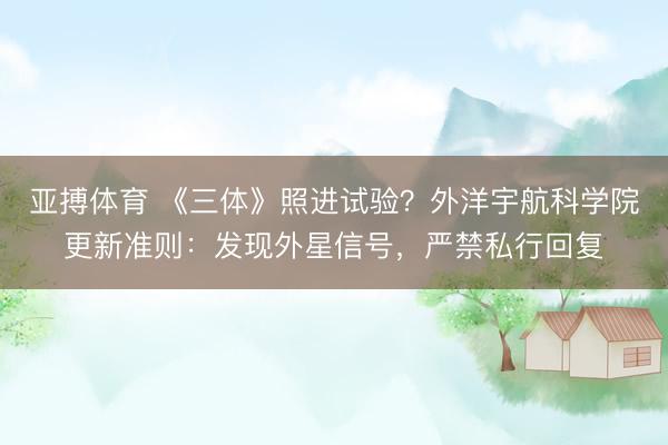 亚搏体育 《三体》照进试验?外洋宇航科学院更新准则:发现外星信号,严禁私行回复