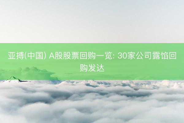 亚搏(中国) A股股票回购一览: 30家公司露馅回购发达