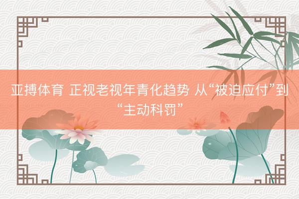 亚搏体育 正视老视年青化趋势 从“被迫应付”到“主动科罚”