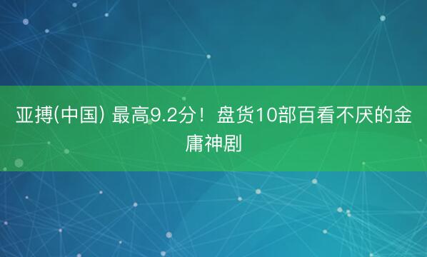 亚搏(中国) 最高9.2分！盘货10部百看不厌的金庸神剧