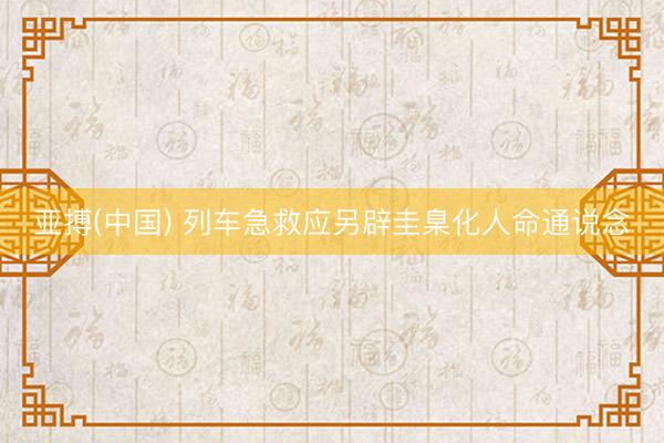 亚搏(中国) 列车急救应另辟圭臬化人命通说念