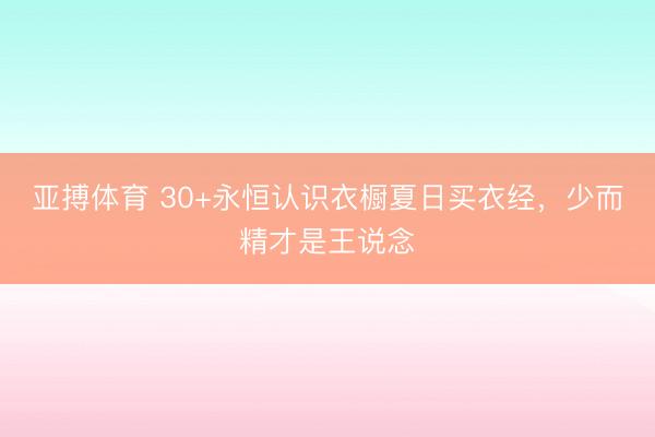 亚搏体育 30+永恒认识衣橱夏日买衣经，少而精才是王说念