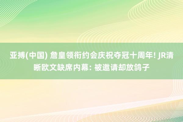 亚搏(中国) 詹皇领衔约会庆祝夺冠十周年! JR清晰欧文缺席内幕: 被邀请却放鸽子